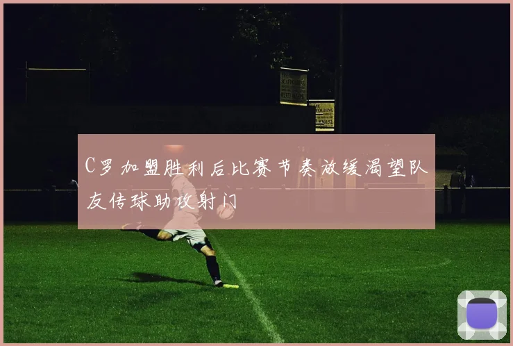 C罗加盟胜利后比赛节奏放缓渴望队友传球助攻射门