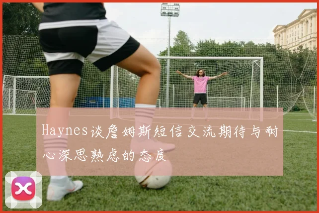 Haynes谈詹姆斯短信交流期待与耐心深思熟虑的态度