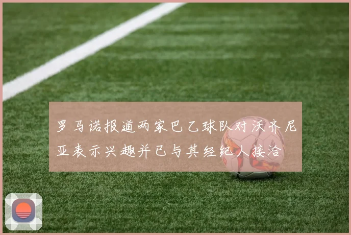 罗马诺报道两家巴乙球队对沃齐尼亚表示兴趣并已与其经纪人接洽