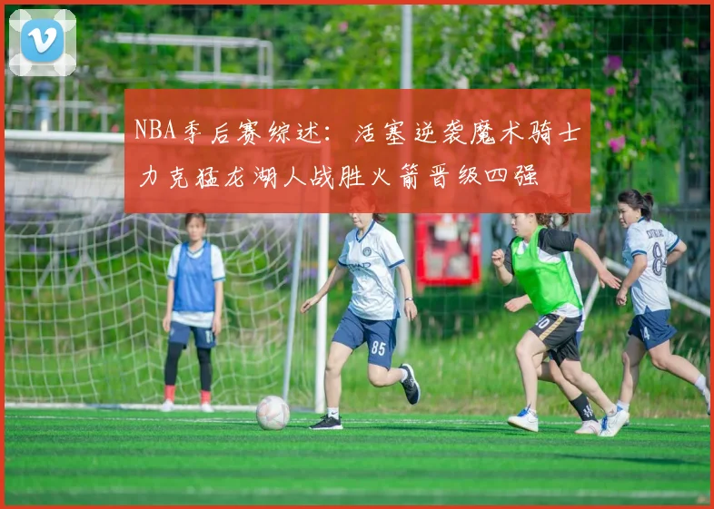 NBA季后赛综述：活塞逆袭魔术骑士力克猛龙湖人战胜火箭晋级四强