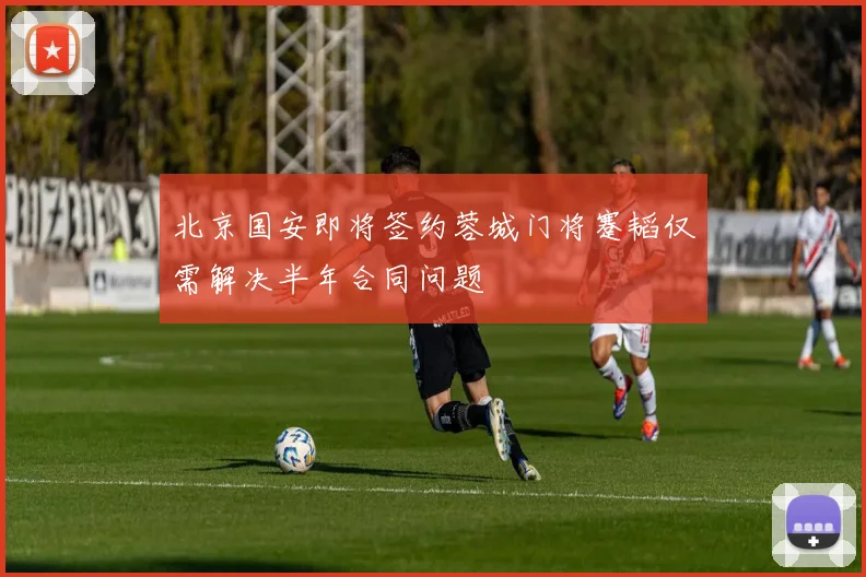 北京国安即将签约蓉城门将蹇韬仅需解决半年合同问题