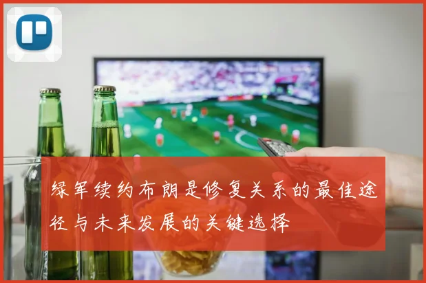 绿军续约布朗是修复关系的最佳途径与未来发展的关键选择