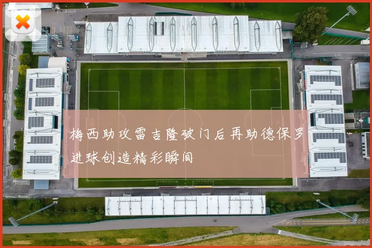 梅西助攻雷吉隆破门后再助德保罗进球创造精彩瞬间