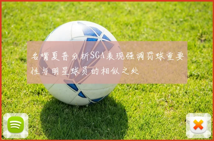 名嘴夏普分析SGA表现强调罚球重要性与明星球员的相似之处