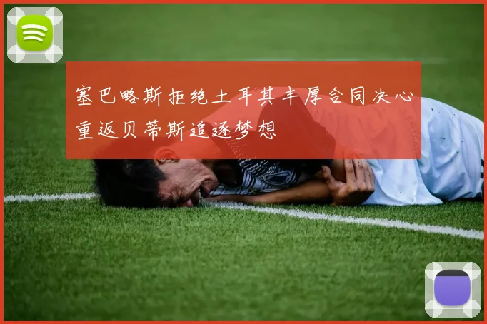 塞巴略斯拒绝土耳其丰厚合同决心重返贝蒂斯追逐梦想