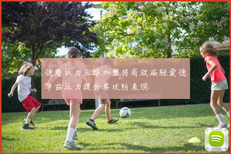 德隆认为三球加盟将有效减轻爱德华兹压力提升其攻防表现