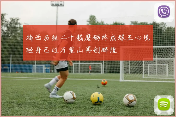 梅西历经二十载磨砺终成球王心境轻舟已过万重山再创辉煌